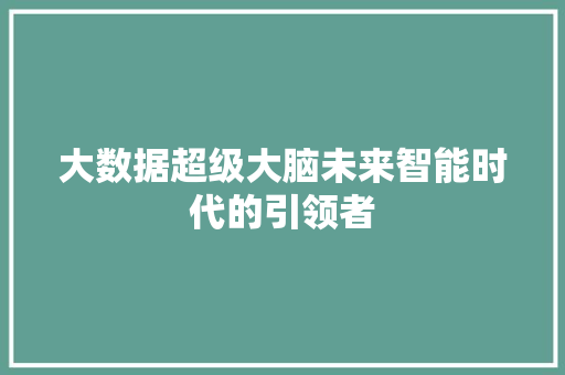 大数据超级大脑未来智能时代的引领者  第1张