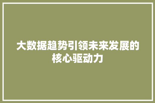 大数据趋势引领未来发展的核心驱动力  第1张