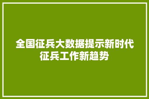 全国征兵大数据提示新时代征兵工作新趋势  第1张