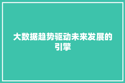大数据趋势驱动未来发展的引擎  第1张