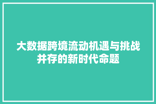 大数据跨境流动机遇与挑战并存的新时代命题  第1张
