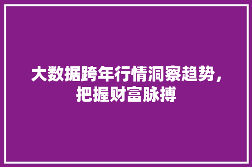 大数据跨年行情洞察趋势，把握财富脉搏
