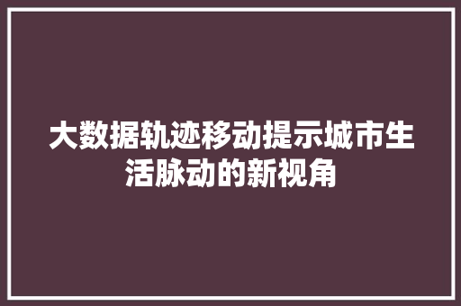 大数据轨迹移动提示城市生活脉动的新视角  第1张