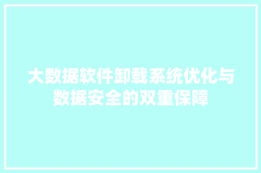 大数据软件卸载系统优化与数据安全的双重保障  第1张
