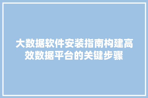 大数据软件安装指南构建高效数据平台的关键步骤