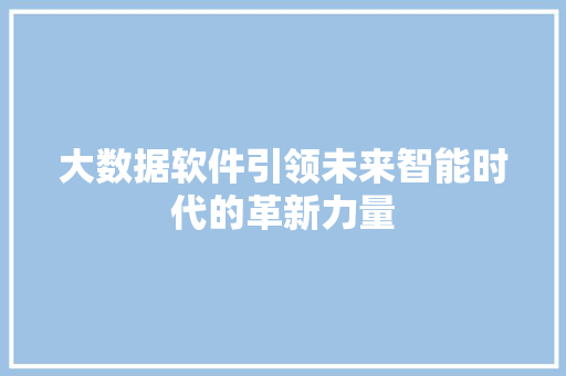 大数据软件引领未来智能时代的革新力量  第1张
