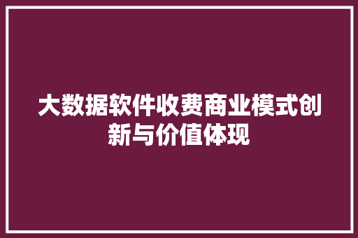 大数据软件收费商业模式创新与价值体现  第1张