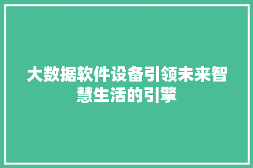 大数据软件设备引领未来智慧生活的引擎  第1张