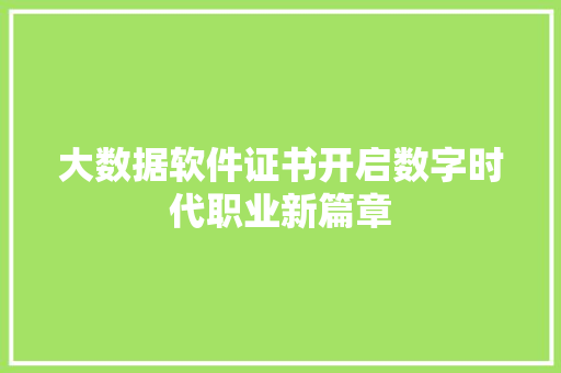 大数据软件证书开启数字时代职业新篇章  第1张