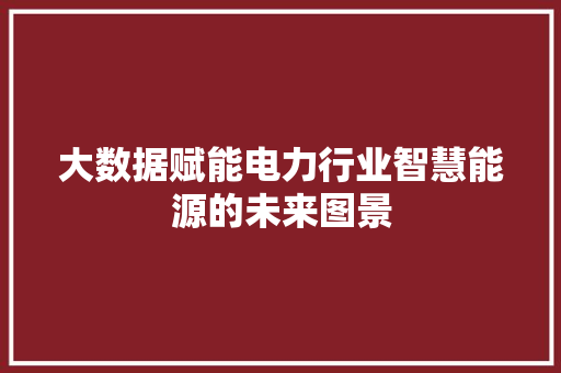 大数据赋能电力行业智慧能源的未来图景