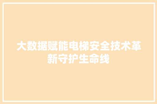 大数据赋能电梯安全技术革新守护生命线  第1张