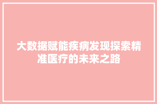 大数据赋能疾病发现探索精准医疗的未来之路  第1张