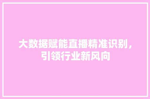 大数据赋能直播精准识别，引领行业新风向  第1张