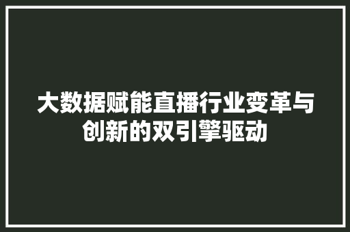 大数据赋能直播行业变革与创新的双引擎驱动  第1张