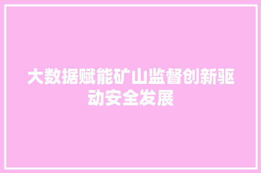 大数据赋能矿山监督创新驱动安全发展  第1张