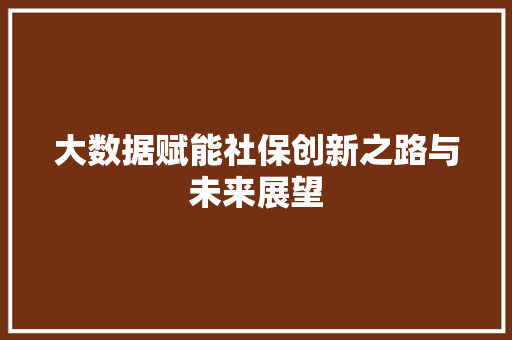 大数据赋能社保创新之路与未来展望  第1张