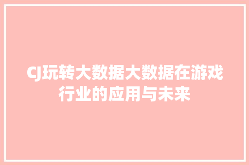 CJ玩转大数据大数据在游戏行业的应用与未来