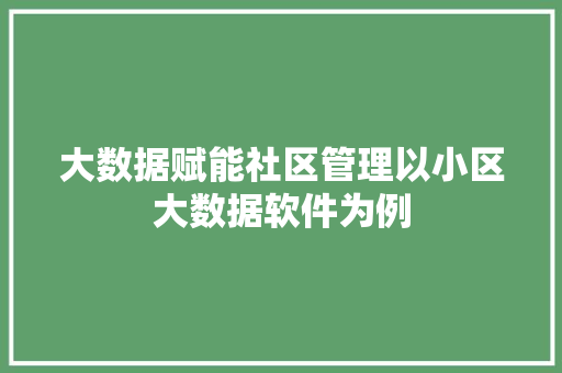 大数据赋能社区管理以小区大数据软件为例