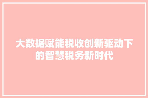 大数据赋能税收创新驱动下的智慧税务新时代