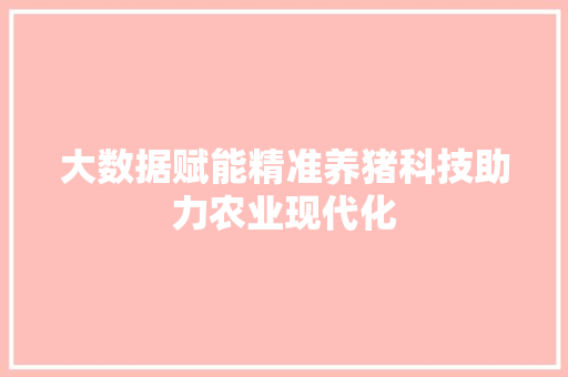 大数据赋能精准养猪科技助力农业现代化