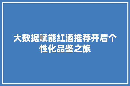 大数据赋能红酒推荐开启个性化品鉴之旅
