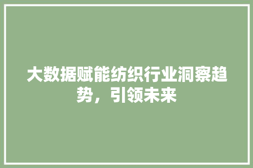 大数据赋能纺织行业洞察趋势，引领未来