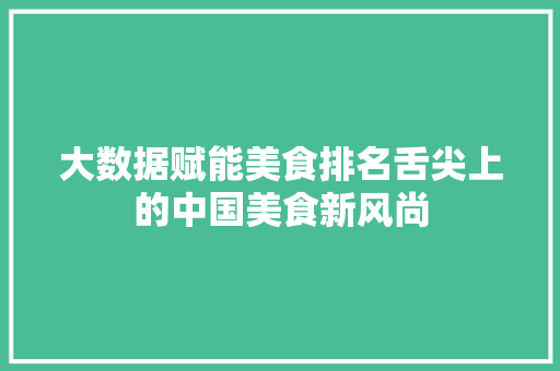 大数据赋能美食排名舌尖上的中国美食新风尚  第1张