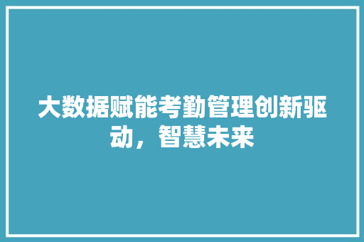 大数据赋能考勤管理创新驱动，智慧未来  第1张