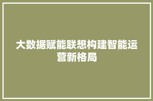 大数据赋能联想构建智能运营新格局  第1张