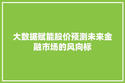 大数据赋能股价预测未来金融市场的风向标  第1张