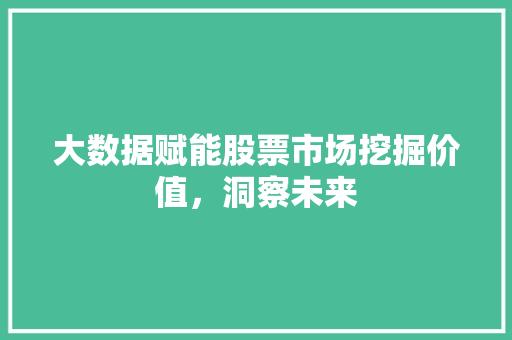 大数据赋能股票市场挖掘价值，洞察未来  第1张