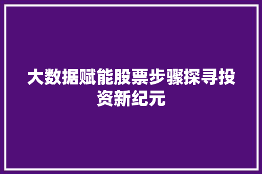 大数据赋能股票步骤探寻投资新纪元  第1张