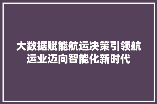 大数据赋能航运决策引领航运业迈向智能化新时代  第1张