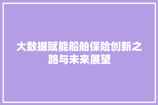 大数据赋能船舶保险创新之路与未来展望  第1张