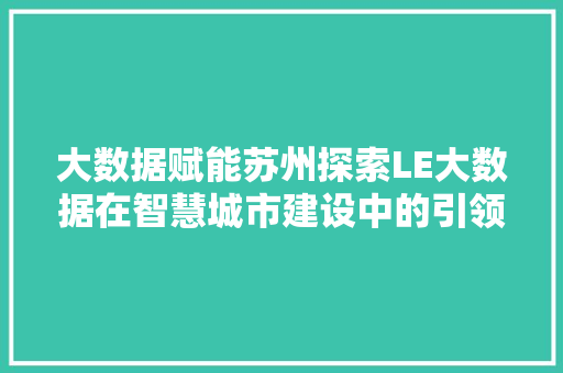 大数据赋能苏州探索LE大数据在智慧城市建设中的引领作用