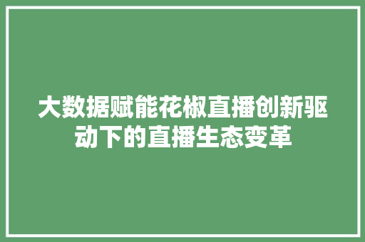大数据赋能花椒直播创新驱动下的直播生态变革  第1张