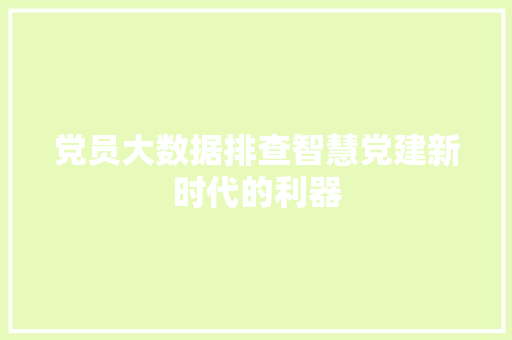 党员大数据排查智慧党建新时代的利器