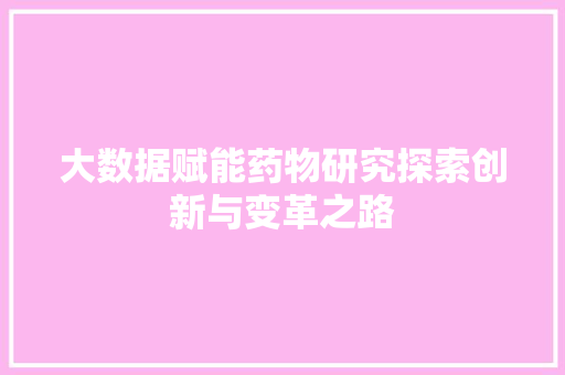 大数据赋能药物研究探索创新与变革之路