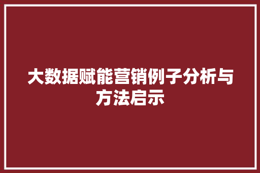 大数据赋能营销例子分析与方法启示