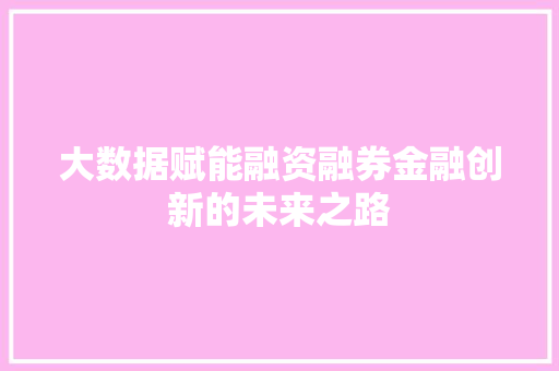 大数据赋能融资融券金融创新的未来之路