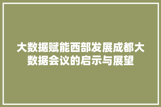大数据赋能西部发展成都大数据会议的启示与展望