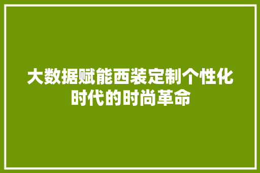 大数据赋能西装定制个性化时代的时尚革命