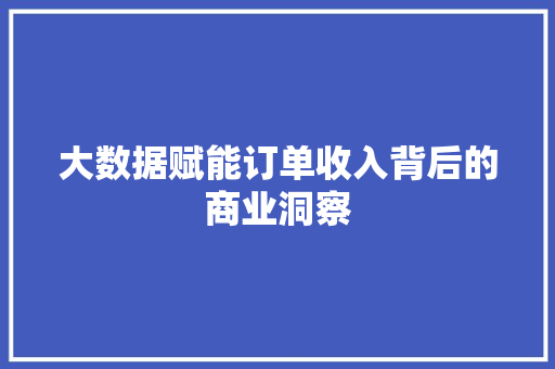 大数据赋能订单收入背后的商业洞察