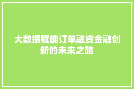 大数据赋能订单融资金融创新的未来之路  第1张