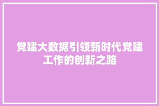 党建大数据引领新时代党建工作的创新之路  第1张