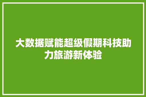 大数据赋能超级假期科技助力旅游新体验  第1张