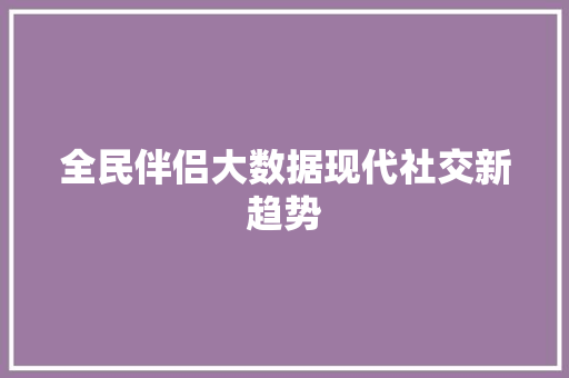 全民伴侣大数据现代社交新趋势  第1张