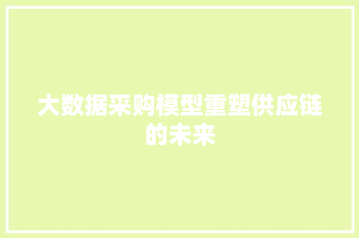 大数据采购模型重塑供应链的未来  第1张