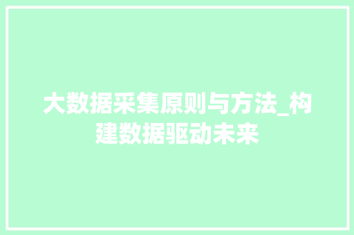 大数据采集原则与方法_构建数据驱动未来