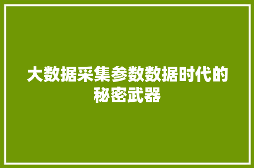 大数据采集参数数据时代的秘密武器  第1张